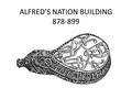 ALFRED’S NATION BUILDING 878-899. CONTEXT AT SOME POINT DURING THE CRISIS OF 878 ALFRED APPEARS TO HAVE CONCIEVED OF THE IDEA OF A UNITED ENGLISH KINGDOM.