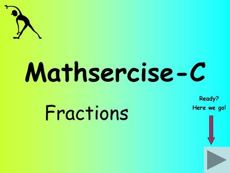 Mathsercise-C Fractions Ready? Here we go!. Fractions Work out: 1 1212 x 4545 Give your answer in its simplest form Answer Question 2 When multiplying.