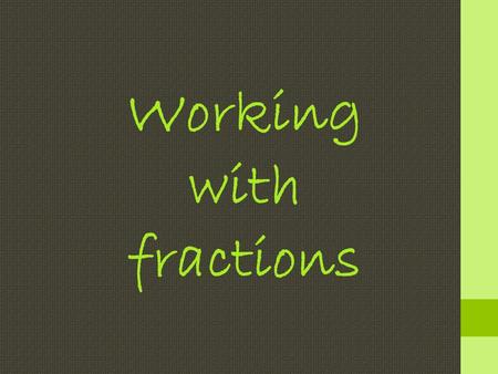 Working with fractions. Look at this diagram: 3 4 = 6 8 ×2×2 ×2×2 = 18 24 ×3×3 ×3×3 Equivalent fractions.