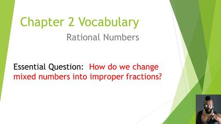 Chapter 2 Vocabulary Rational Numbers Essential Question: How do we change mixed numbers into improper fractions?