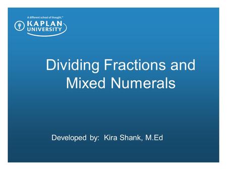 Dividing Fractions and Mixed Numerals Developed by: Kira Shank, M.Ed.