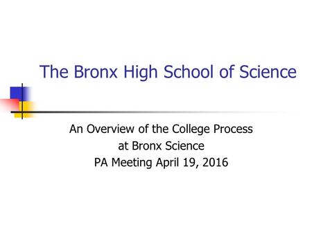 The Bronx High School of Science An Overview of the College Process at Bronx Science PA Meeting April 19, 2016.