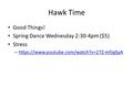 Hawk Time Good Things! Spring Dance Wednesday 2:30-4pm ($5) Stress – https://www.youtube.com/watch?v=27Z-mfzgSyA https://www.youtube.com/watch?v=27Z-mfzgSyA.