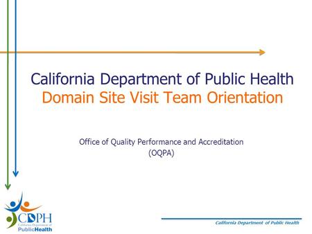 California Department of Public Health California Department of Public Health Domain Site Visit Team Orientation Office of Quality Performance and Accreditation.