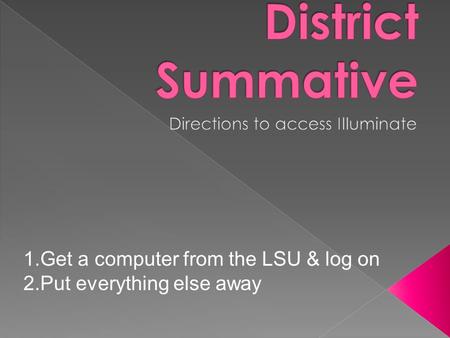 1.Get a computer from the LSU & log on 2.Put everything else away.