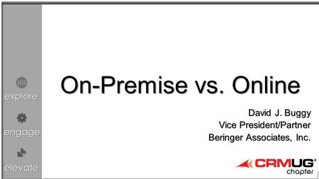 Explore engage elevate On-Premise vs. Online David J. Buggy Vice President/Partner Beringer Associates, Inc.