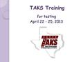 TAKS Training for testing April 22 - 25, 2013. TAKS Math, Science & Social Studies April 23 - 25, 2013.