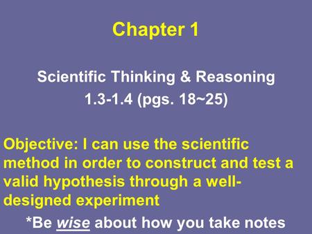 Chapter 1 Scientific Thinking & Reasoning 1.3-1.4 (pgs. 18~25) Objective: I can use the scientific method in order to construct and test a valid hypothesis.