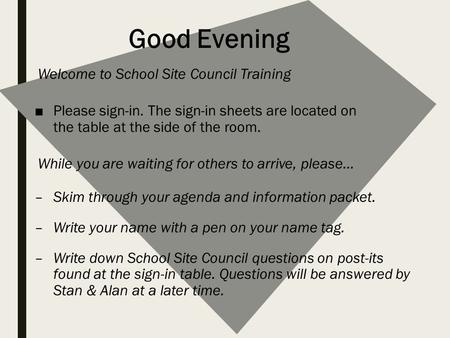 Good Evening Welcome to School Site Council Training ■Please sign-in. The sign-in sheets are located on the table at the side of the room. While you are.