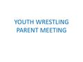 YOUTH WRESTLING PARENT MEETING. GOALS OF THE PROGRAM -To teach the fundamentals of wrestling, good sportsmanship, and team spirit/friendship - Have Fun.