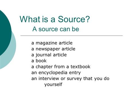 What is a Source? A source can be a magazine article a newspaper article a journal article a book a chapter from a textbook an encyclopedia entry an interview.