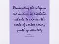 Reorienting the religion curriculum in Catholic schools to address the needs of contemporary youth spirituality Reading 7 Therese Wilson.