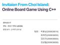 Invitaion From Choi Island: Online Board Game Using C++ 2014.03.17 멘토 : 권상구 멘토님 (KOG) 담당교수 : 고석주 교수님 팀원 : 박용남 (2009038016) 최재진 (2009038055) 김민규 (2009038005)