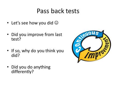 Pass back tests Let’s see how you did Did you improve from last test? If so, why do you think you did? Did you do anything differently?