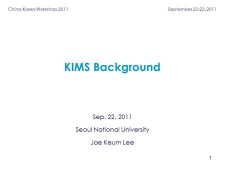 Sep. 22, 2011 Seoul National University Jae Keum Lee KIMS Background 1 China-Korea Workshop 2011 September 22-23, 2011.