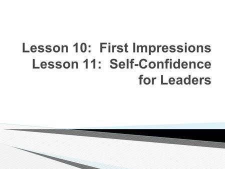 Lesson 10: First Impressions Lesson 11: Self-Confidence for Leaders.