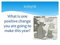 What is one positive change you are going to make this year? 01/05/16.