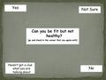 Can you be fit but not healthy? (go and stand in the corner that you agree with) Yes No Not Sure Haven’t got a clue what you are talking about.