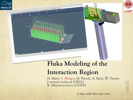 H. Matis, S. Hedges, M. Placidi, A. Ratti, W. Turner [+several students] (LBNL) R. Miyamoto (now at ESSS) H. Matis - LARP CM18 - May 8, 2012 1 Fluka Modeling.