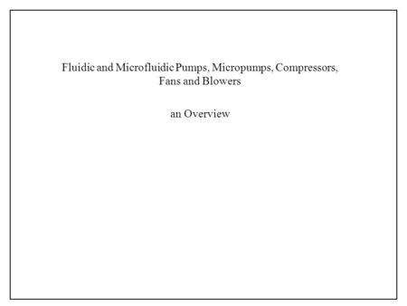 Fluidic and Microfluidic Pumps, Micropumps, Compressors, Fans and Blowers an Overview.