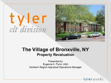 The Village of Bronxville, NY Property Revaluation Presented by Eugenia H. Flynn, ASA Northern Region Appraisal Operations Manager.