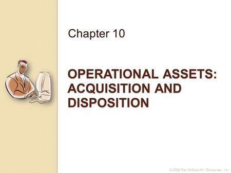 OPERATIONAL ASSETS: ACQUISITION AND DISPOSITION Chapter 10 © 2009 The McGraw-Hill Companies, Inc.