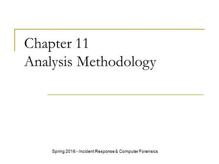 Chapter 11 Analysis Methodology Spring 2016 - Incident Response & Computer Forensics.