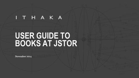 USER GUIDE TO BOOKS AT JSTOR November 2014. WHAT IS BOOKS AT JSTOR? Books at JSTOR is a program that offers ebooks from leading scholarly publishers,