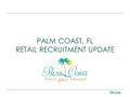 PALM COAST, FL RETAIL RECRUITMENT UPDATE. 2 OBJECTIVE Palm Coast’s Objectives Are: Understand its retail economic condition and seek an actionable program.