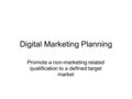 Digital Marketing Planning Promote a non-marketing related qualification to a defined target market.