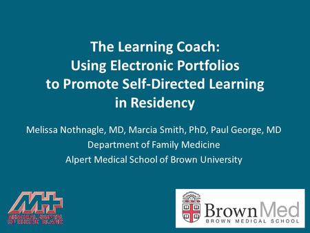 The Learning Coach: Using Electronic Portfolios to Promote Self-Directed Learning in Residency Melissa Nothnagle, MD, Marcia Smith, PhD, Paul George, MD.