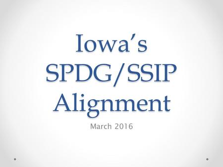 Iowa’s SPDG/SSIP Alignment March 2016. Who is collaborating? Collaborating for Iowa’s Kids (C4K) Pre-K K-3 Assistive technology Significant Disabilities.