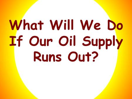 What Will We Do If Our Oil Supply Runs Out?. What Will We Do Click here to get an answer! If Our Oil Supply Runs Out?