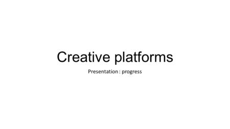 Creative platforms Presentation : progress. Role – Creative producer The role of producer requires skills in organization, time keeping and overall being.