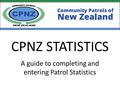 CPNZ STATISTICS A guide to completing and entering Patrol Statistics.