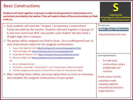 Basic Constructions 1.Each students will need the “Chapter 1-6 Geometry Constructions” Packet provided by the teacher. Students will work together in groups.