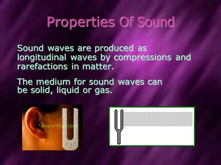 Properties Of Sound Sound waves are produced as longitudinal waves by compressions and rarefactions in matter. The medium for sound waves can be solid,