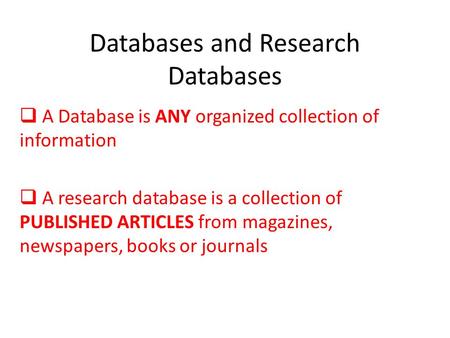 Databases and Research Databases  A Database is ANY organized collection of information  A research database is a collection of PUBLISHED ARTICLES from.