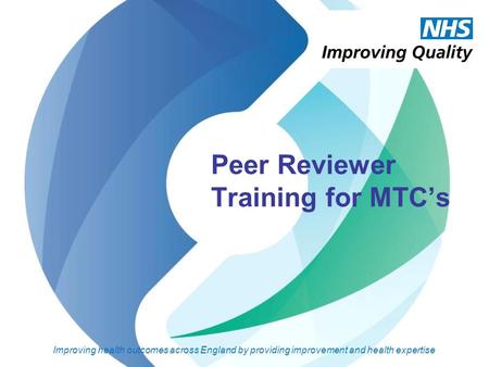 Peer Reviewer Training for MTC’s Improving health outcomes across England by providing improvement and health expertise.