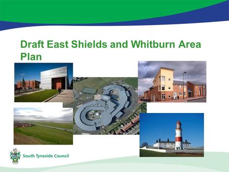 Draft East Shields and Whitburn Area Plan. Recognises each part of the borough is different Identify the needs and priorities for the area Be both strategic.