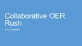 Collaborative OER Rush (In a nutshell). In this event, we will: Learn about OER creation from the inside out! Learn how LibGuides can facilitate easy.