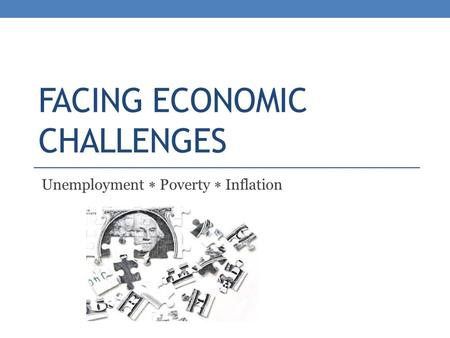 FACING ECONOMIC CHALLENGES Unemployment  Poverty  Inflation.