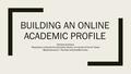 BUILDING AN ONLINE ACADEMIC PROFILE Pamela Andrews Repository Librarian for Scholarly Works, University of North |