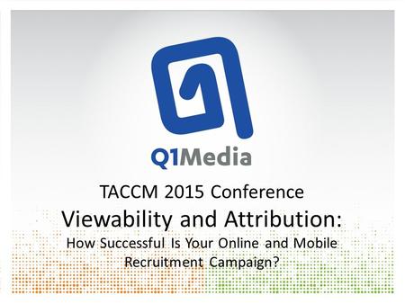 TACCM 2015 Conference Viewability and Attribution: How Successful Is Your Online and Mobile Recruitment Campaign?