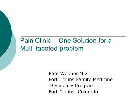 Pain Clinic – One Solution for a Multi-faceted problem Pam Webber MD Fort Collins Family Medicine Residency Program Fort Collins, Colorado.