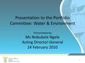 1 Presentation to the Portfolio Committee: Water & Environment Presentation by Ms Nobubele Ngele Acting Director-General 24 February 2010.