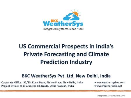 Integrated Systems since 1990 US Commercial Prospects in India’s Private Forecasting and Climate Prediction Industry BKC WeatherSys Pvt. Ltd. New Delhi,