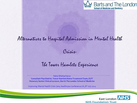 Alternatives to Hospital Admission in Mental Health Crisis- The Tower Hamlets Experience Rahul Bhattacharya Consultant Psychiatrist. Tower Hamlets Home.