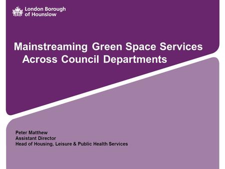 Mainstreaming Green Space Services Across Council Departments Peter Matthew Assistant Director Head of Housing, Leisure & Public Health Services.