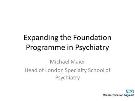 Expanding the Foundation Programme in Psychiatry Michael Maier Head of London Specialty School of Psychiatry.